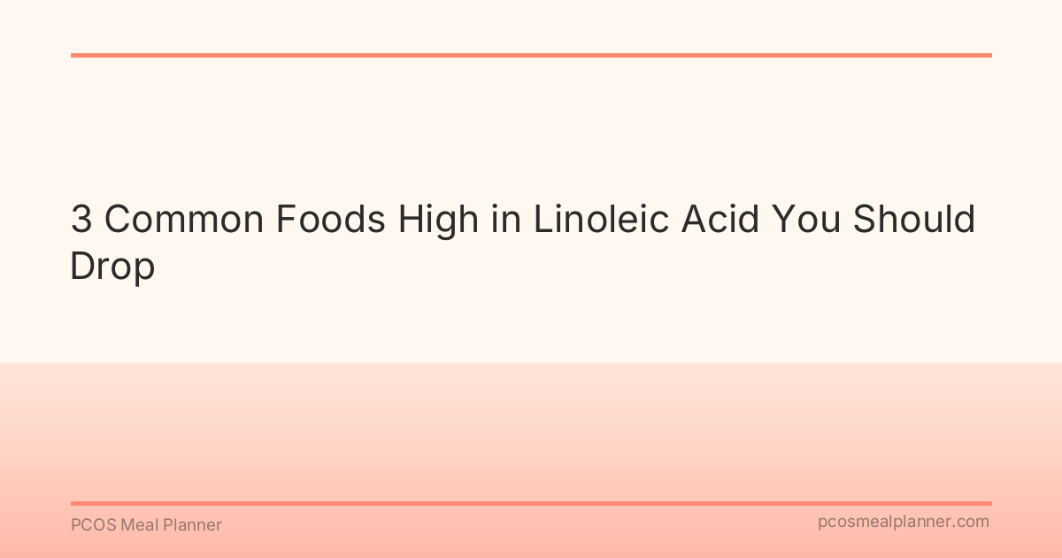 3 Common Foods High in Linoleic Acid You Should Drop - PCOS Meal Planner Guide