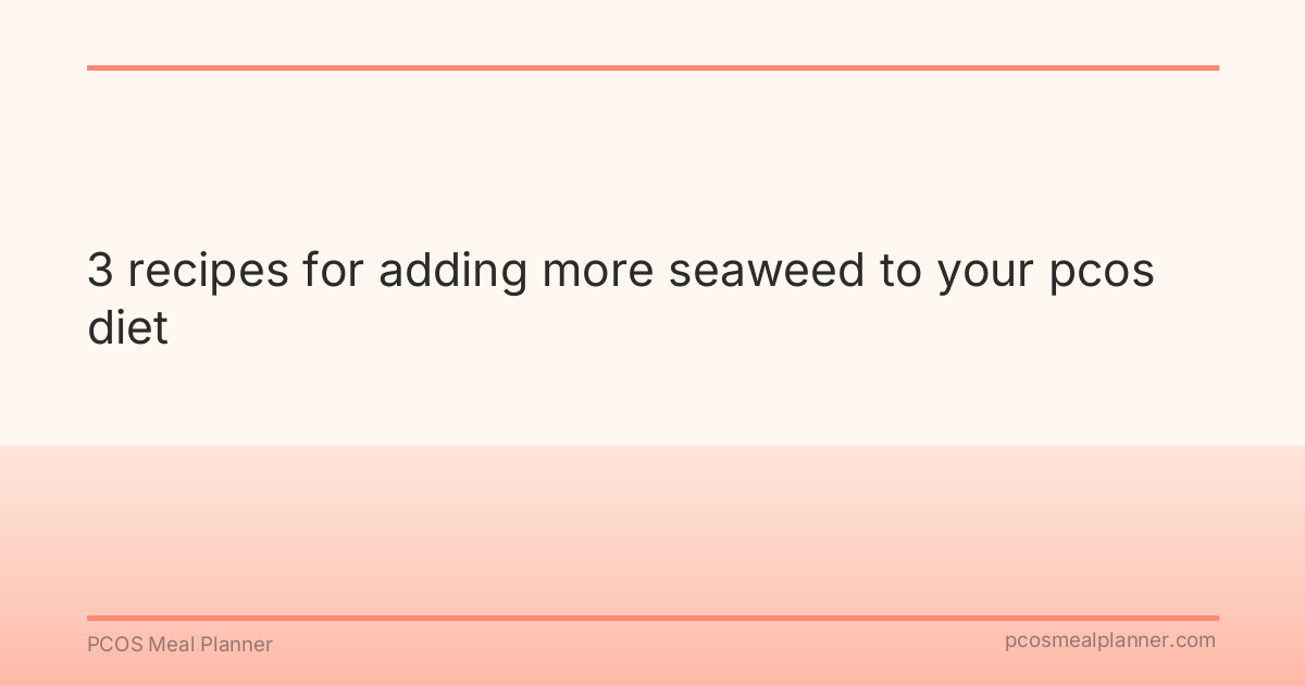 3 recipes for adding more seaweed to your pcos diet - PCOS Meal Planner Guide