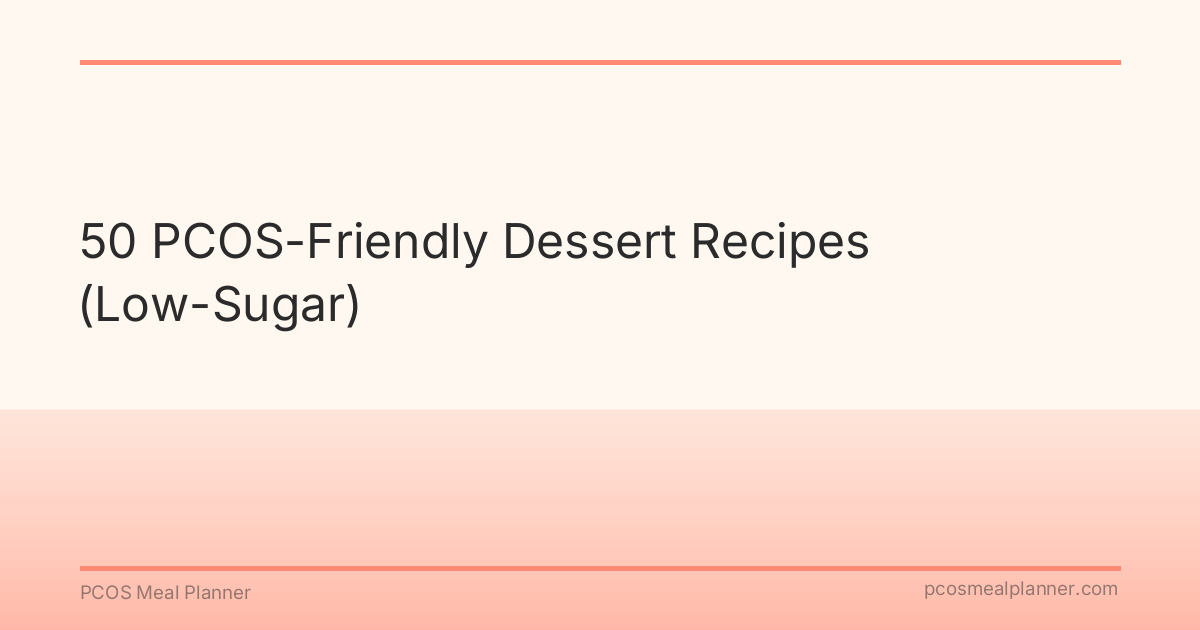 50 PCOS-Friendly Dessert Recipes (Low-Sugar) - PCOS Meal Planner Guide