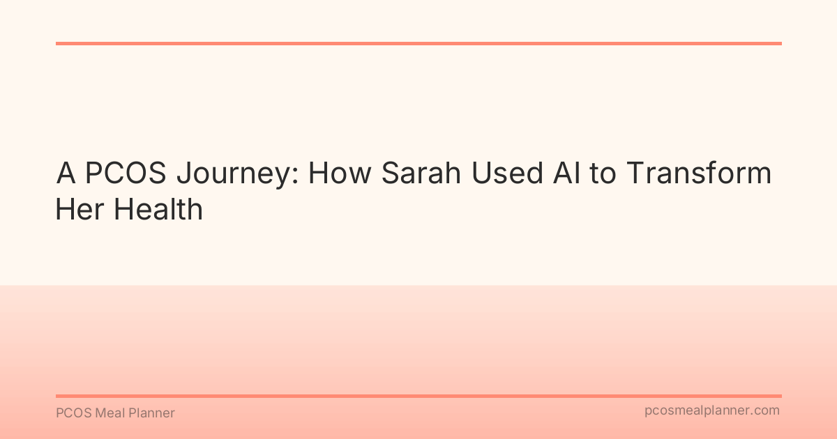 A PCOS Journey: How Sarah Used AI to Transform Her Health - PCOS Meal Planner Guide