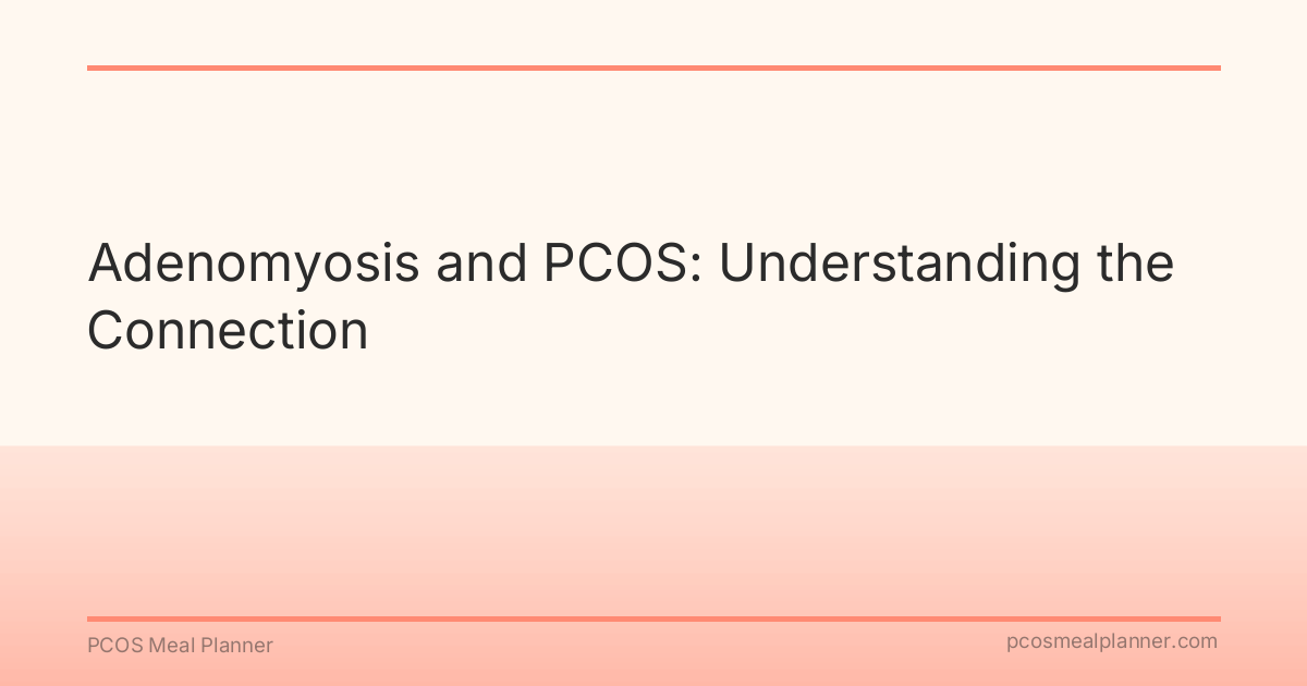 Adenomyosis and PCOS: Understanding the Connection - PCOS Meal Planner Guide