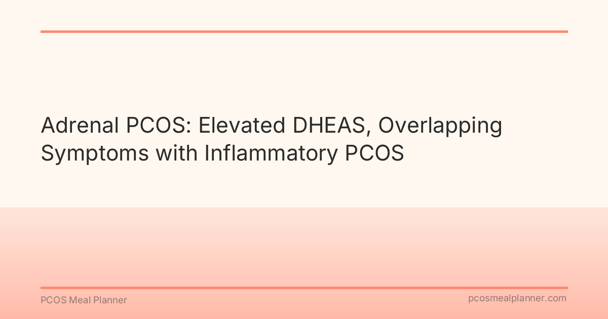 Adrenal PCOS: Elevated DHEAS, Overlapping Symptoms with Inflammatory PCOS - PCOS Meal Planner Guide