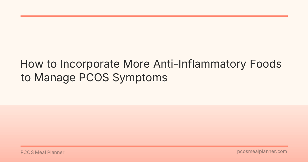 How to Incorporate More Anti-Inflammatory Foods to Manage PCOS Symptoms - PCOS Meal Planner Guide
