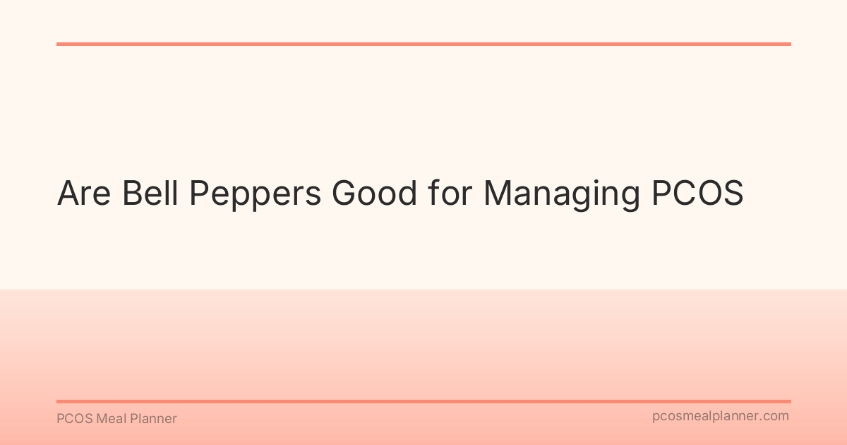 Are Bell Peppers Good for Managing PCOS - PCOS Meal Planner Guide