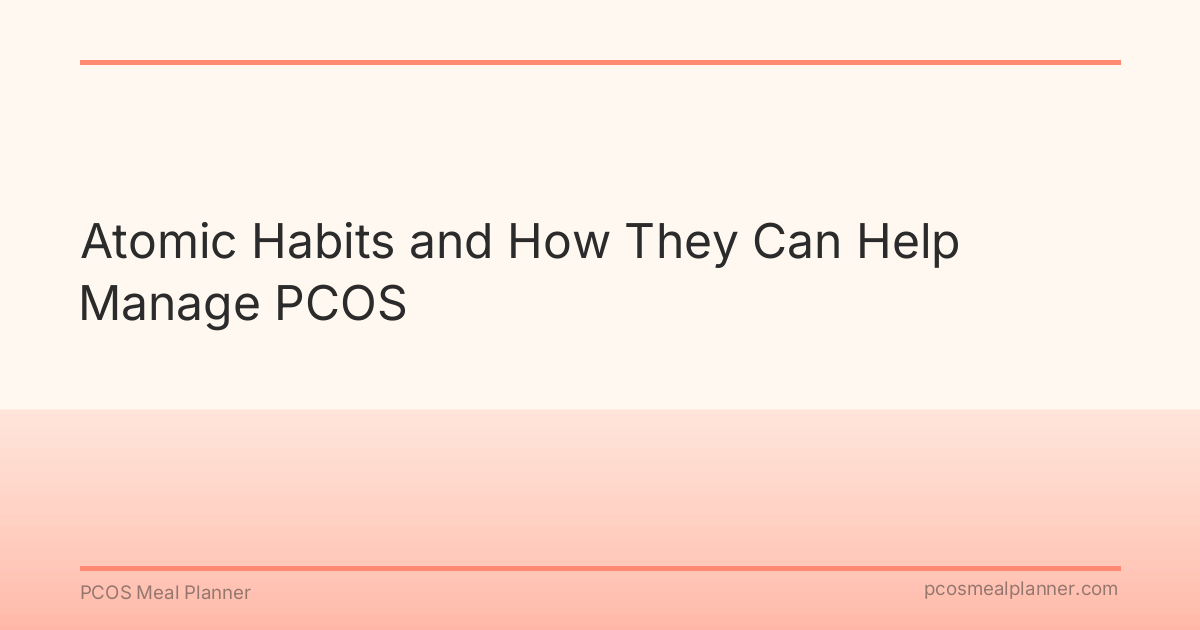 Atomic Habits and How They Can Help Manage PCOS - PCOS Meal Planner Guide