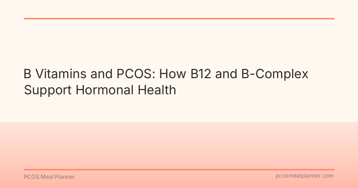 B Vitamins and PCOS: How B12 and B-Complex Support Hormonal Health - PCOS Meal Planner Guide