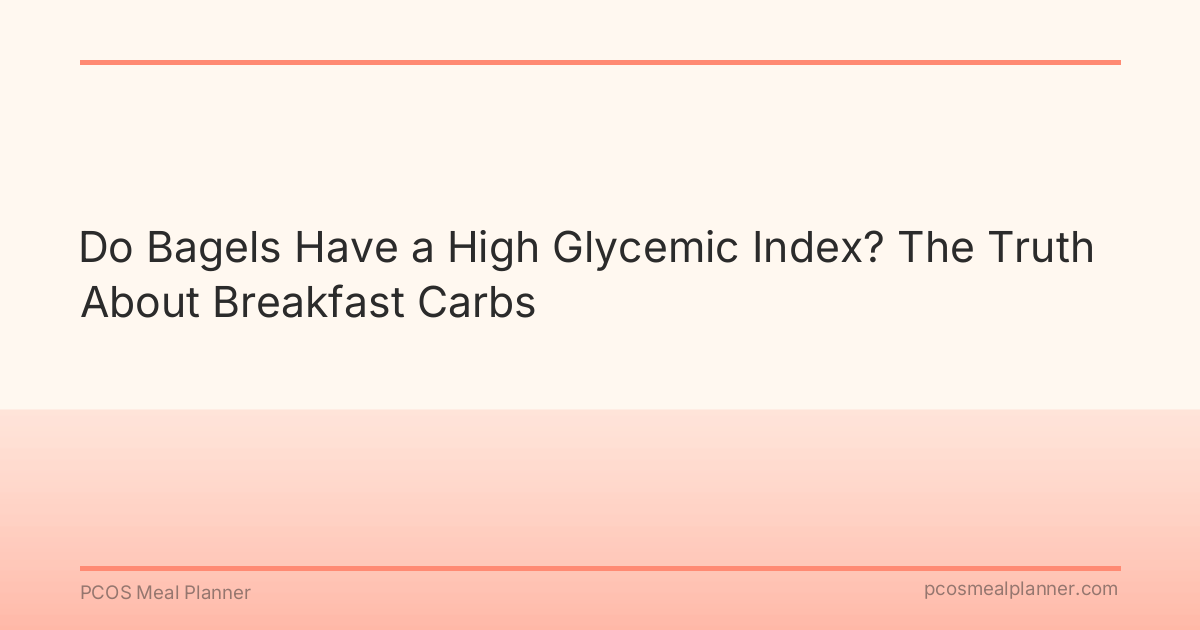 Do Bagels Have a High Glycemic Index? The Truth About Breakfast Carbs - PCOS Meal Planner Guide