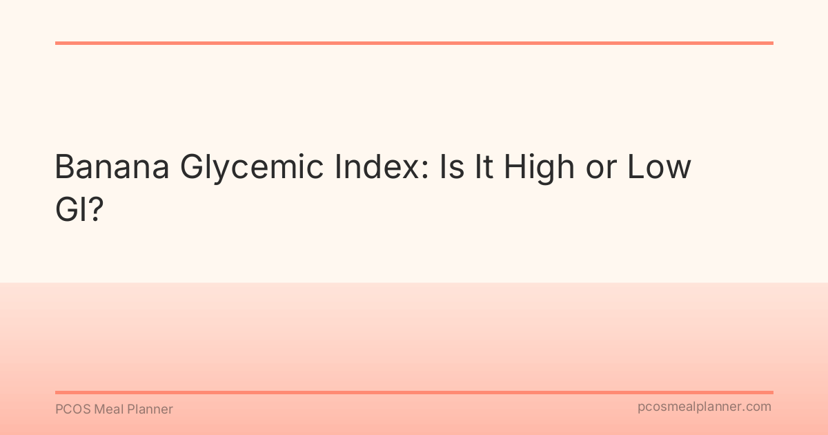 Banana Glycemic Index: Is It High or Low GI? - PCOS Meal Planner Guide