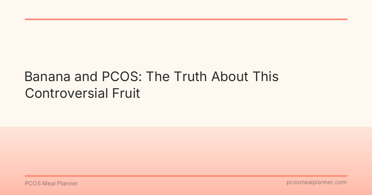 Banana and PCOS: The Truth About This Controversial Fruit - PCOS Meal Planner Guide