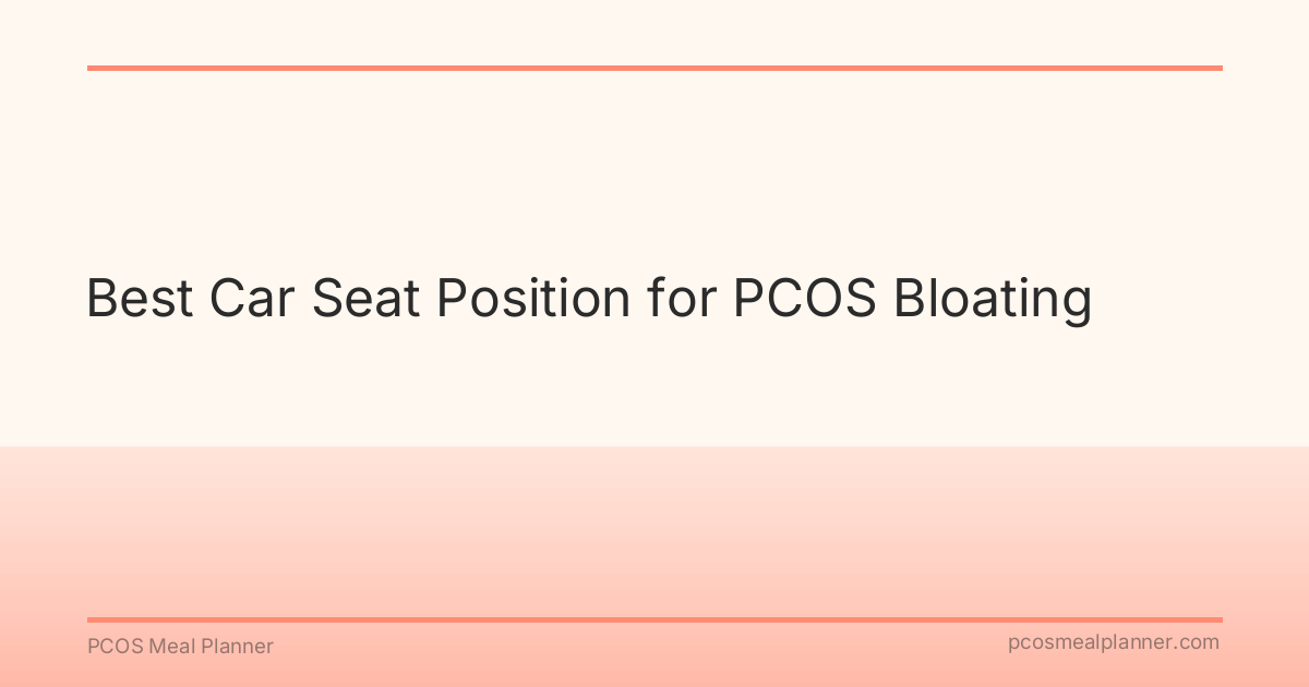 Best Car Seat Position for PCOS Bloating - PCOS Meal Planner Guide
