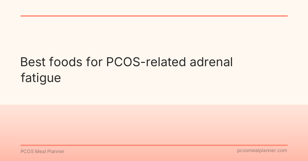 Best foods for PCOS-related adrenal fatigue - PCOS Meal Planner Guide