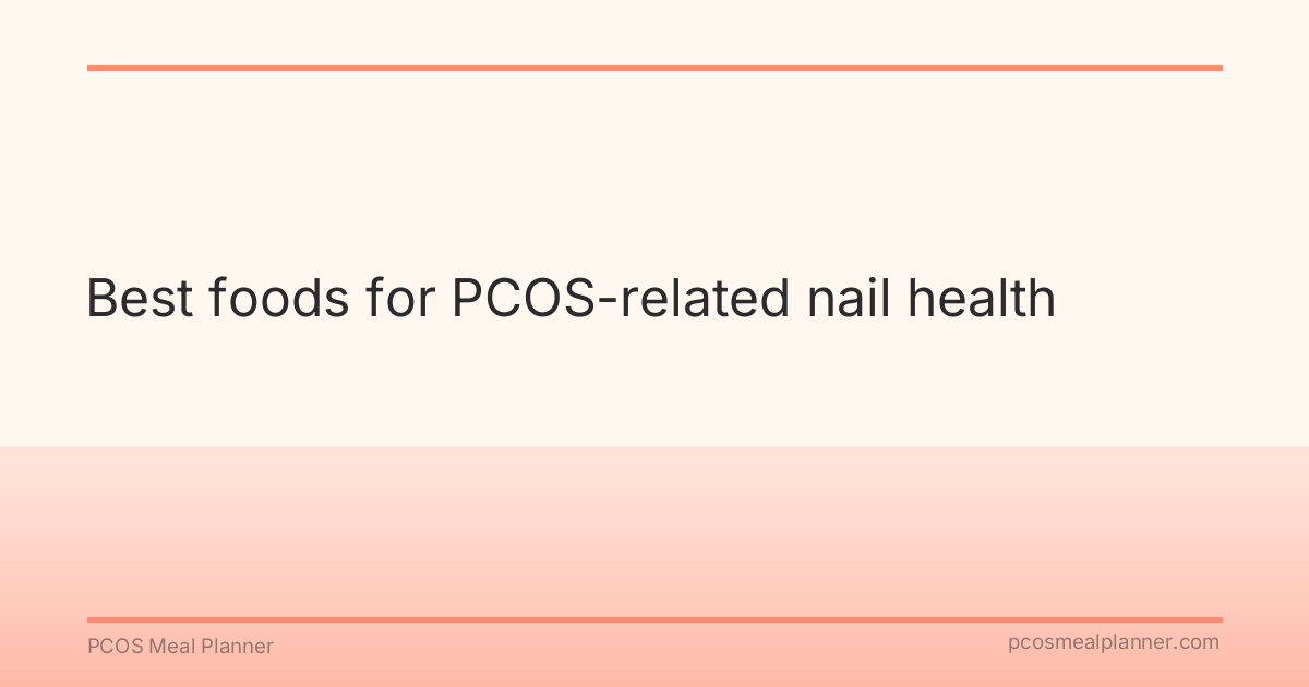 Best foods for PCOS-related nail health - PCOS Meal Planner Guide