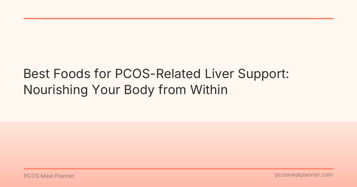 Best Foods for PCOS-Related Liver Support: Nourishing Your Body from Within - PCOS Meal Planner Guide