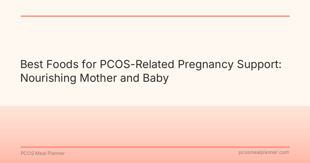 Best Foods for PCOS-Related Pregnancy Support: Nourishing Mother and Baby - PCOS Meal Planner Guide