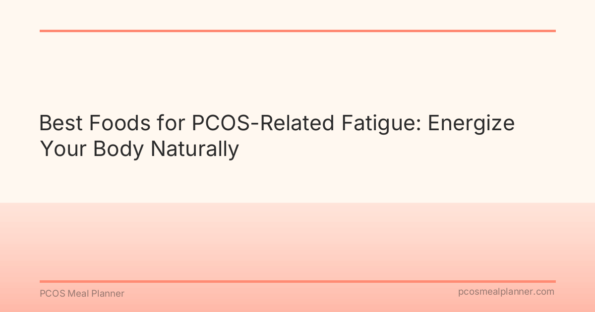 Best Foods for PCOS-Related Fatigue: Energize Your Body Naturally - PCOS Meal Planner Guide