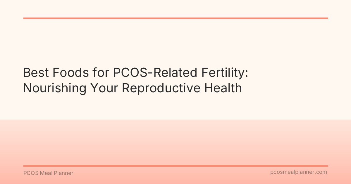 Best Foods for PCOS-Related Fertility: Nourishing Your Reproductive Health - PCOS Meal Planner Guide