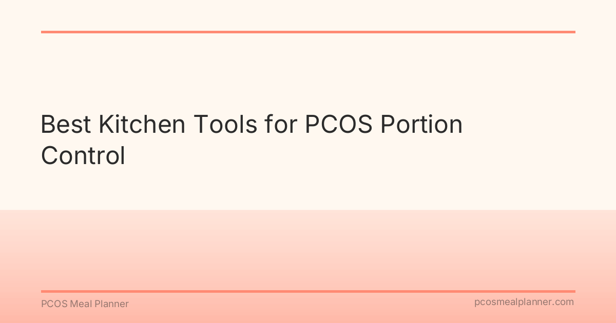 Best Kitchen Tools for PCOS Portion Control - PCOS Meal Planner Guide