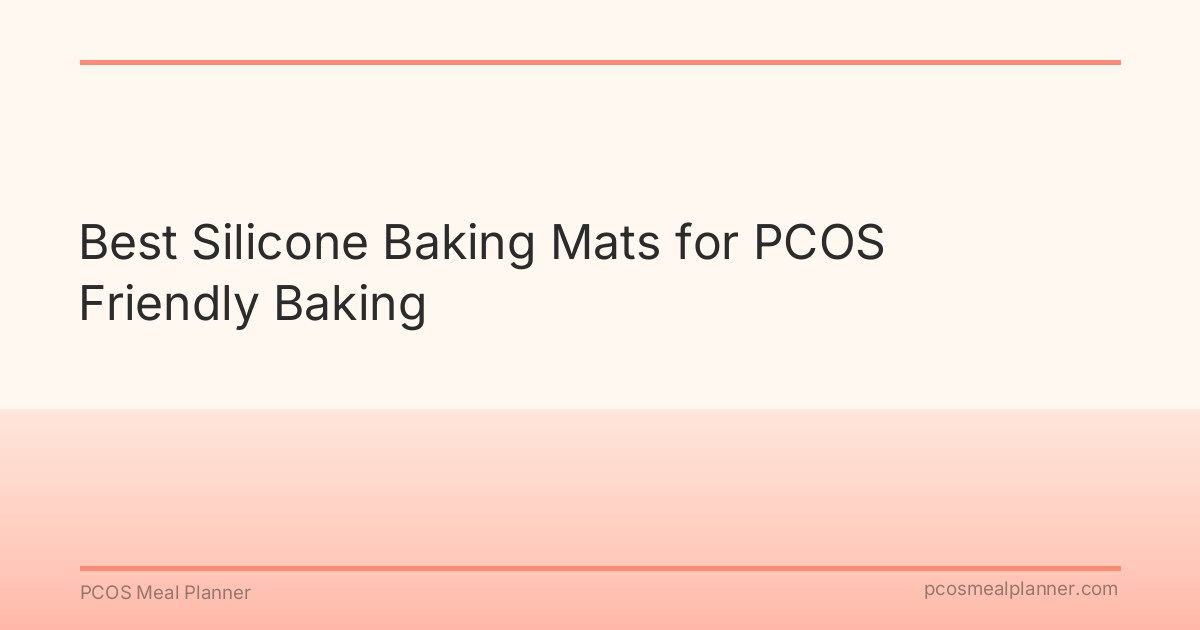 Best Silicone Baking Mats for PCOS Friendly Baking - PCOS Meal Planner Guide