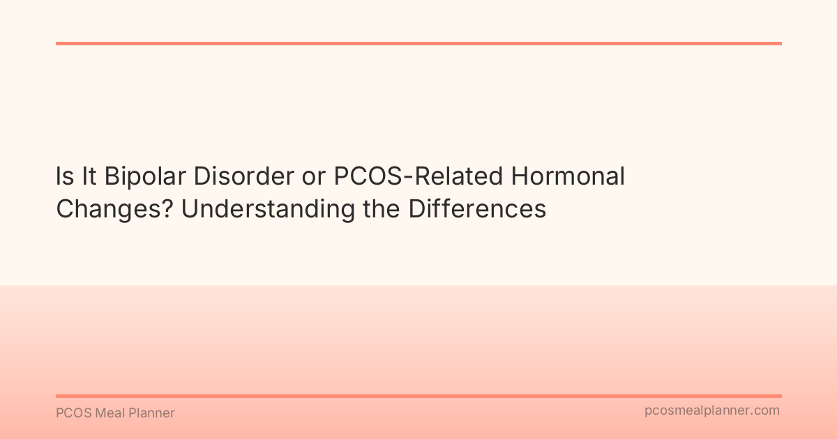 Is It Bipolar Disorder or PCOS-Related Hormonal Changes? Understanding the Differences - PCOS Meal Planner Guide