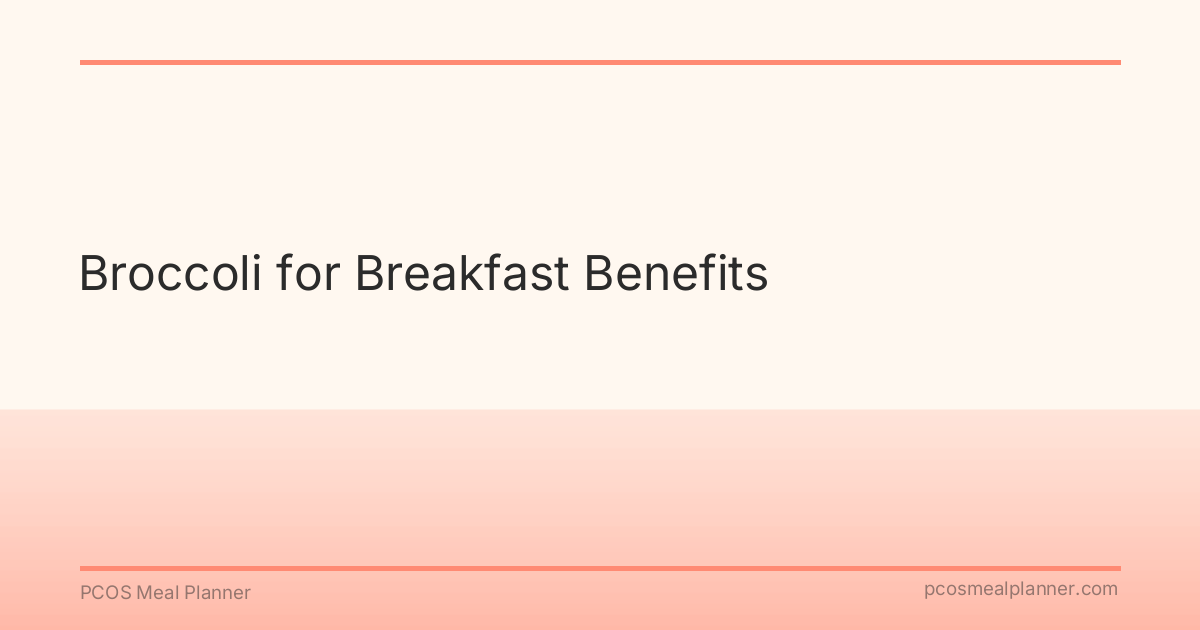 Broccoli for Breakfast Benefits - PCOS Meal Planner Guide