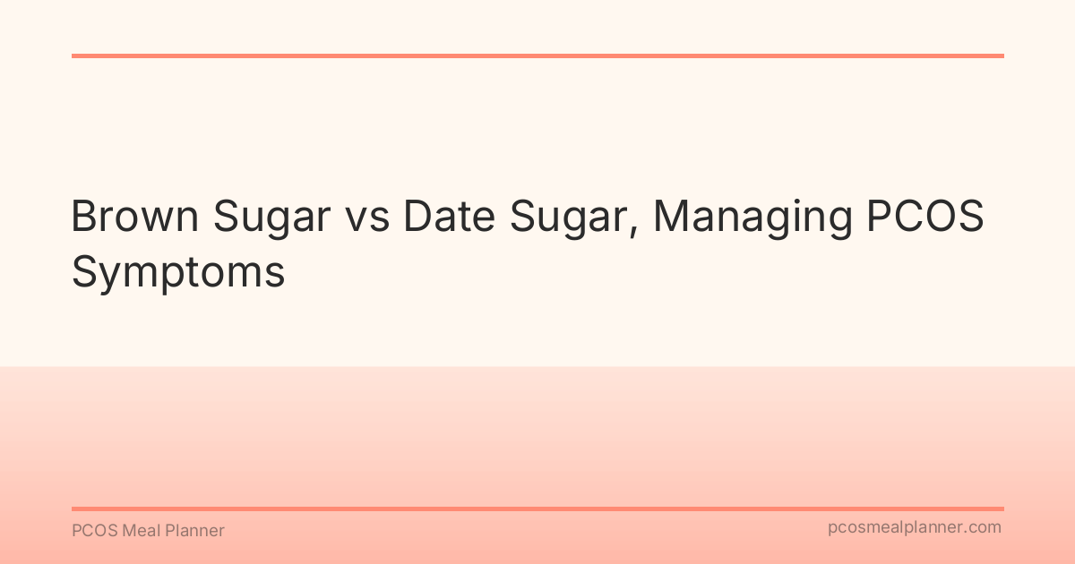 Brown Sugar vs Date Sugar, Managing PCOS Symptoms - PCOS Meal Planner Guide
