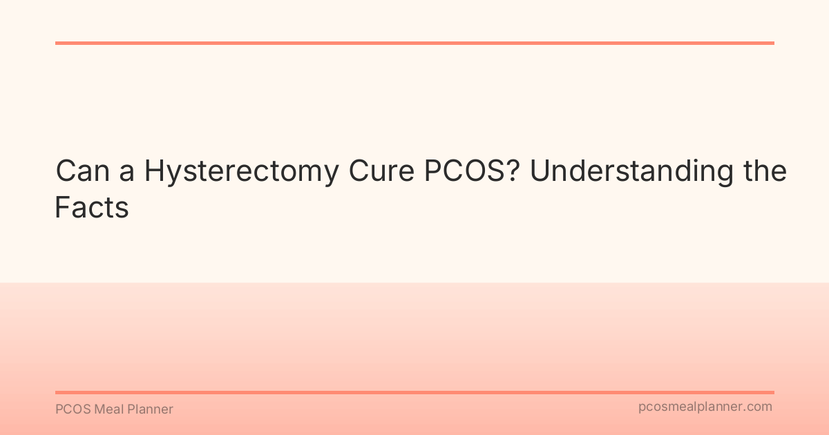 Can a Hysterectomy Cure PCOS? Understanding the Facts - PCOS Meal Planner Guide