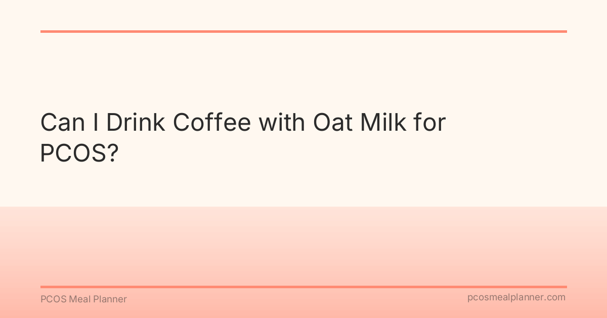 Can I Drink Coffee with Oat Milk for PCOS? - PCOS Meal Planner Guide