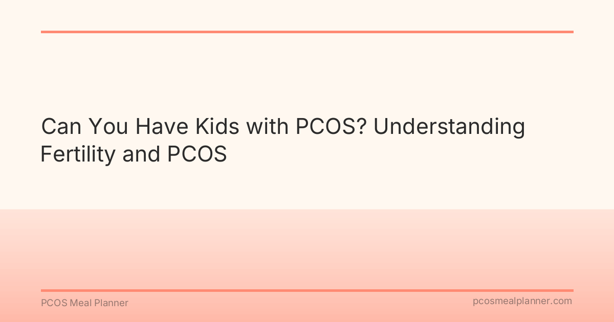 Can You Have Kids with PCOS? Understanding Fertility and PCOS - PCOS Meal Planner Guide