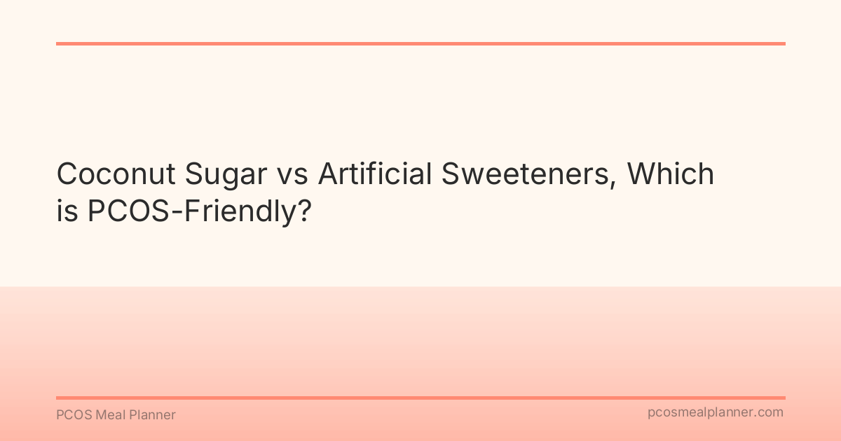 Coconut Sugar vs Artificial Sweeteners, Which is PCOS-Friendly? - PCOS Meal Planner Guide