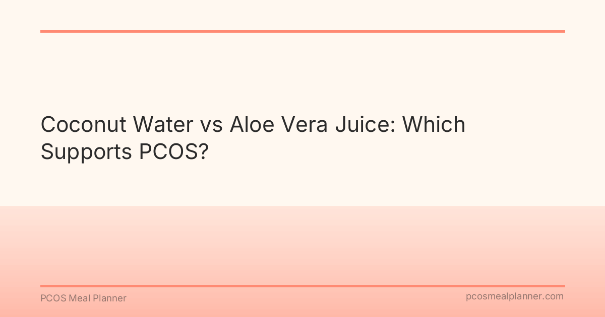 Coconut Water vs Aloe Vera Juice: Which Supports PCOS? - PCOS Meal Planner Guide