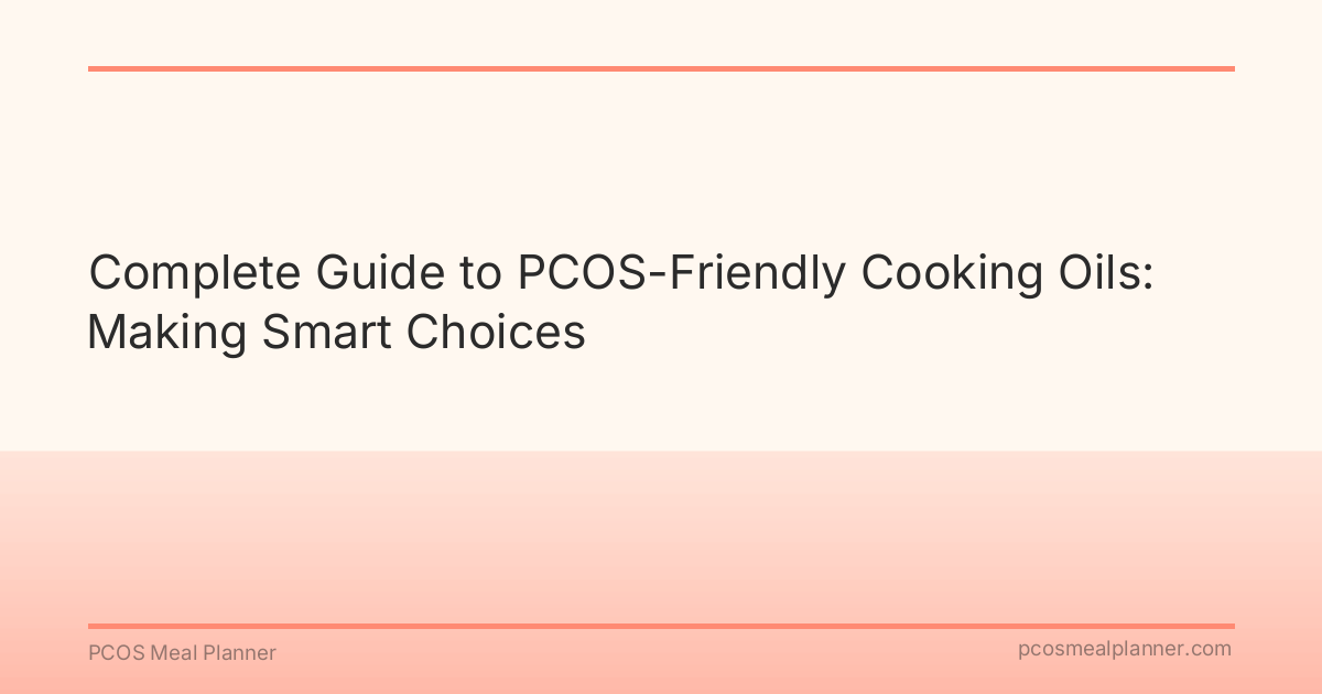 Complete Guide to PCOS-Friendly Cooking Oils: Making Smart Choices - PCOS Meal Planner Guide
