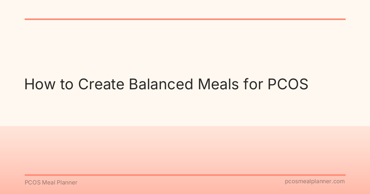 How to Create Balanced Meals for PCOS - PCOS Meal Planner Guide