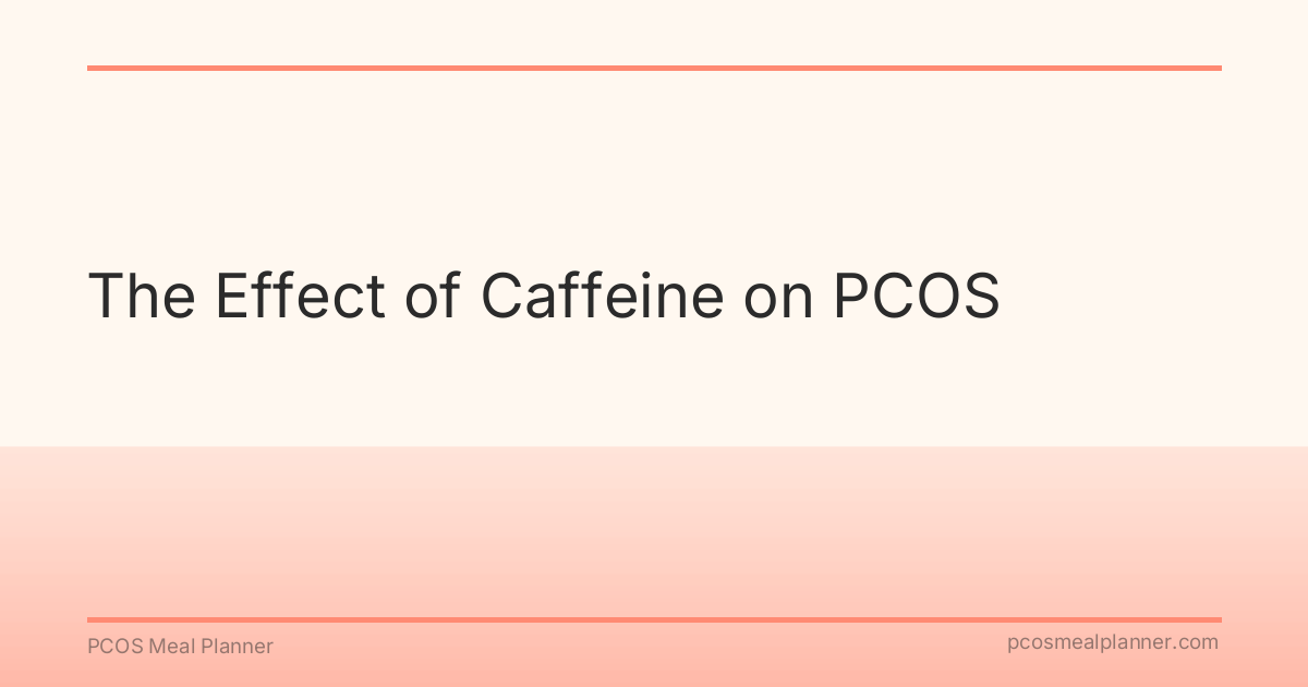 The Effect of Caffeine on PCOS - PCOS Meal Planner Guide