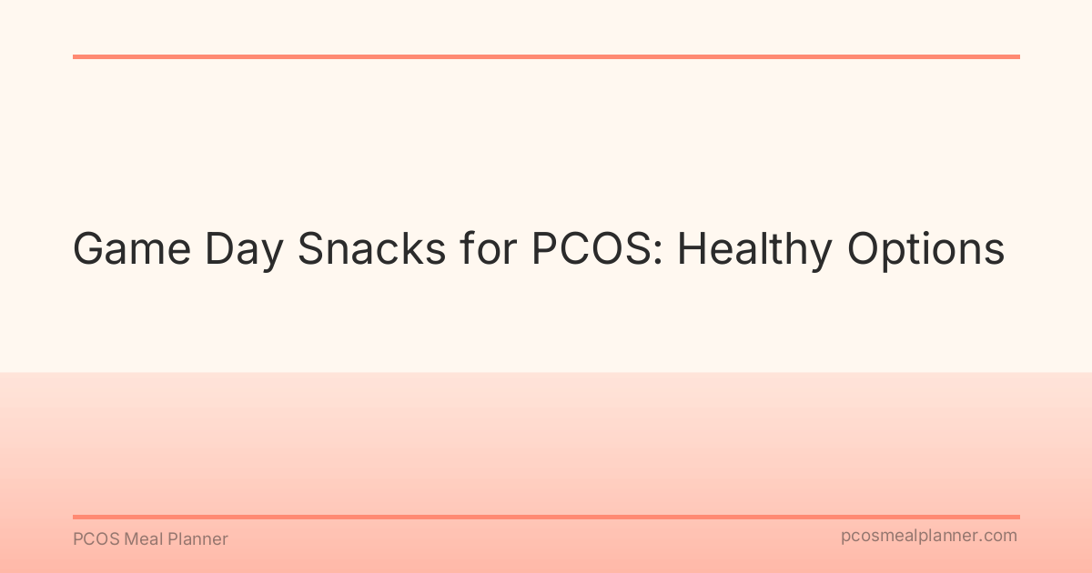 Game Day Snacks for PCOS: Healthy Options - PCOS Meal Planner Guide