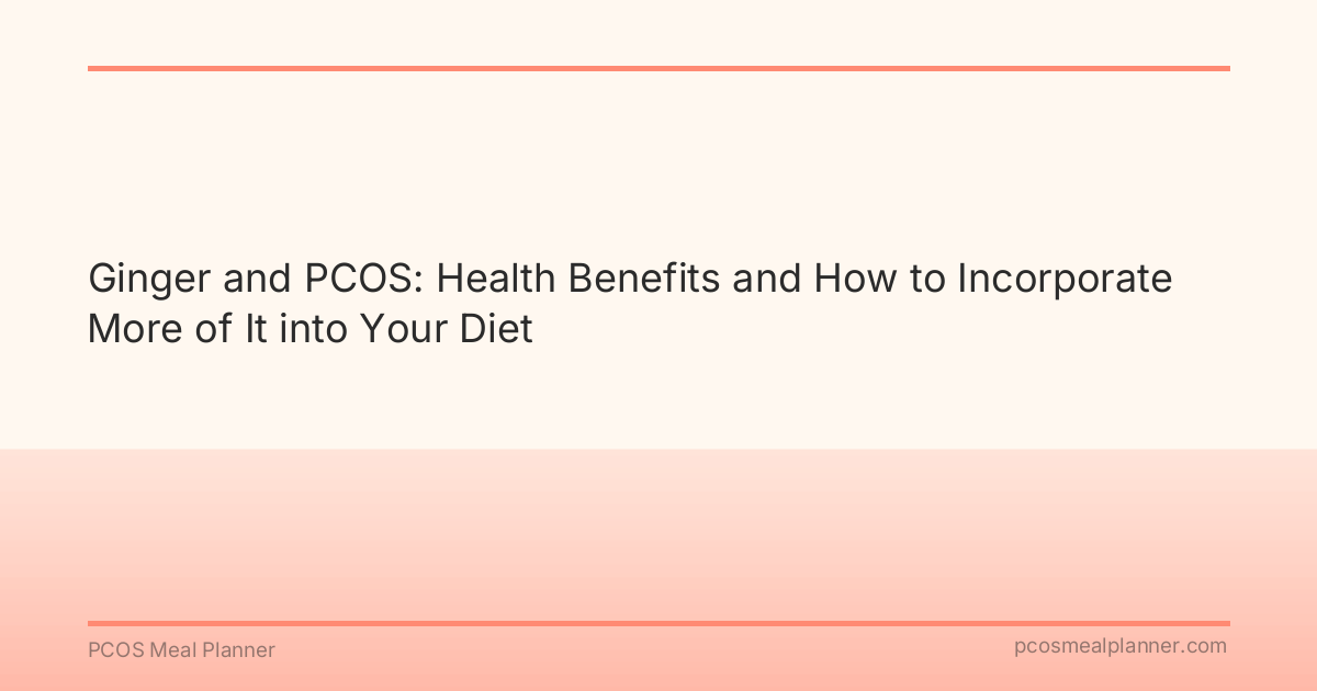 Ginger and PCOS: Health Benefits and How to Incorporate More of It into Your Diet - PCOS Meal Planner Guide