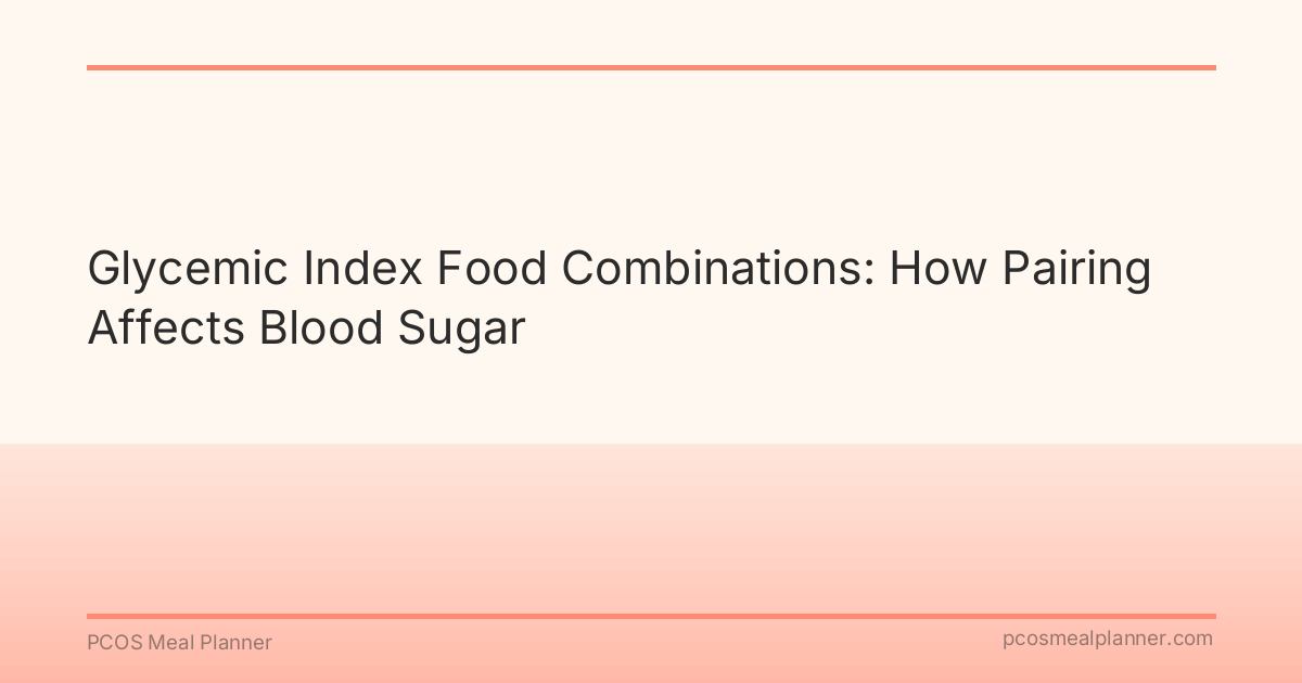 Glycemic Index Food Combinations: How Pairing Affects Blood Sugar - PCOS Meal Planner Guide