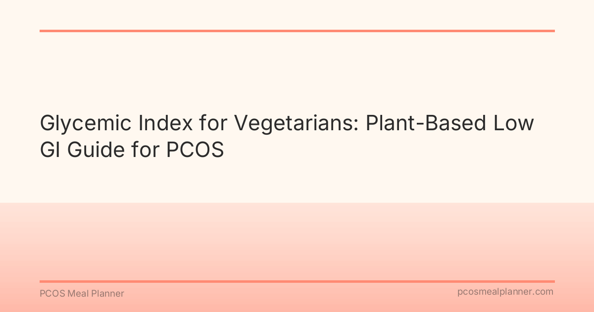 Glycemic Index for Vegetarians: Plant-Based Low GI Guide for PCOS - PCOS Meal Planner Guide