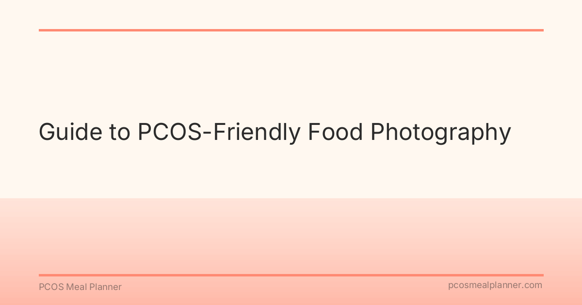 Guide to PCOS-Friendly Food Photography - PCOS Meal Planner Guide
