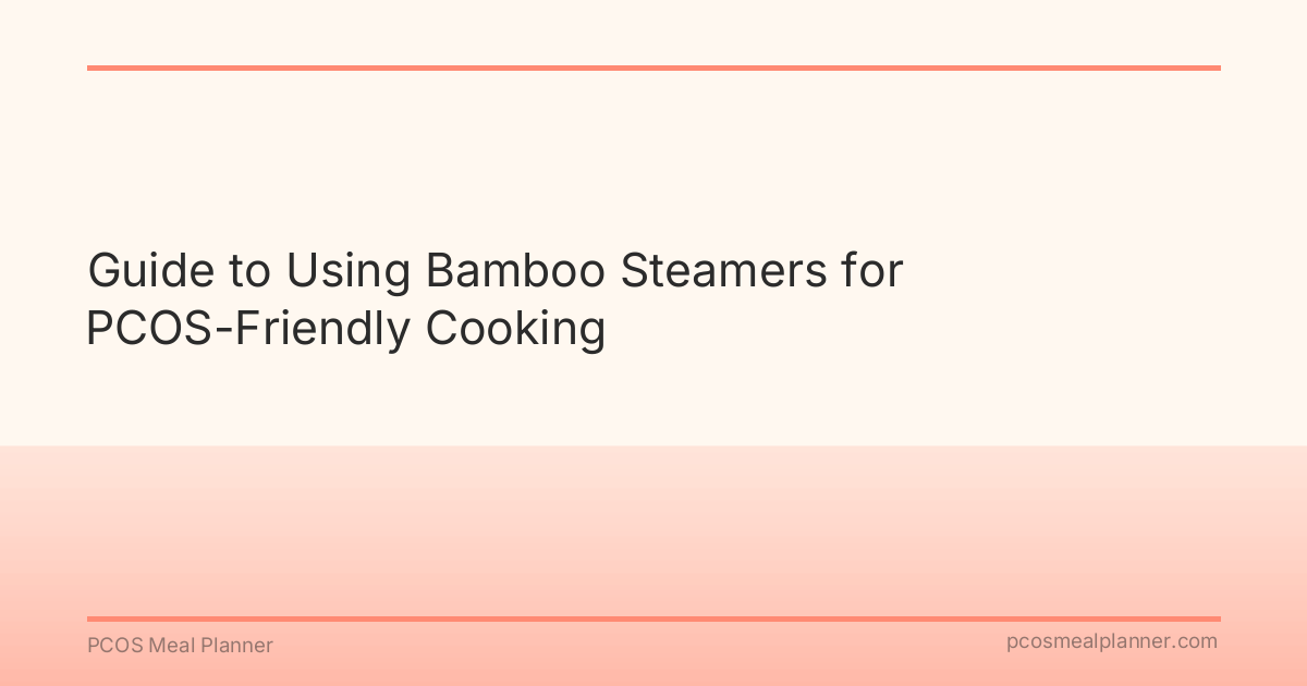 Guide to Using Bamboo Steamers for PCOS-Friendly Cooking - PCOS Meal Planner Guide