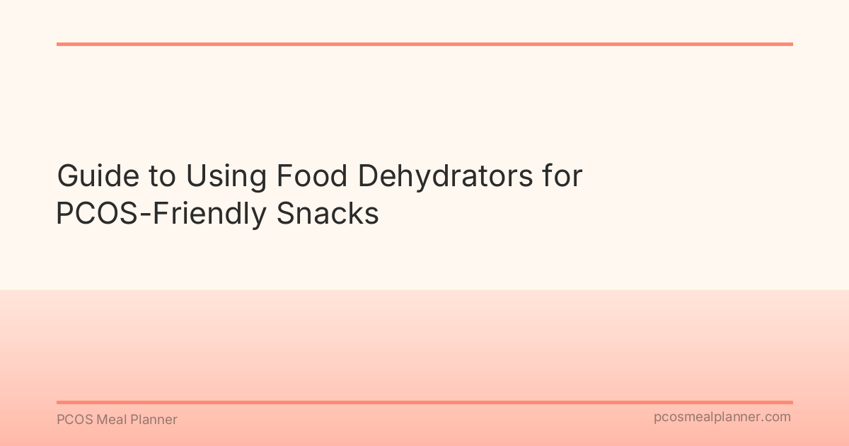 Guide to Using Food Dehydrators for PCOS-Friendly Snacks - PCOS Meal Planner Guide