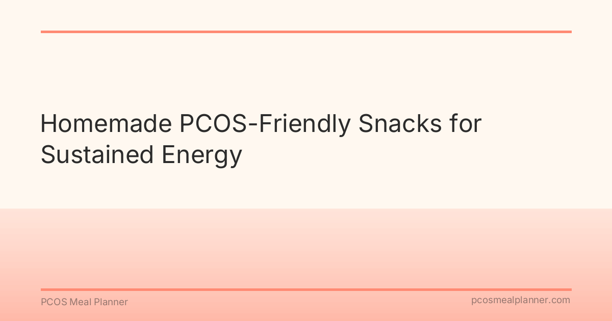 Homemade PCOS-Friendly Snacks for Sustained Energy - PCOS Meal Planner Guide