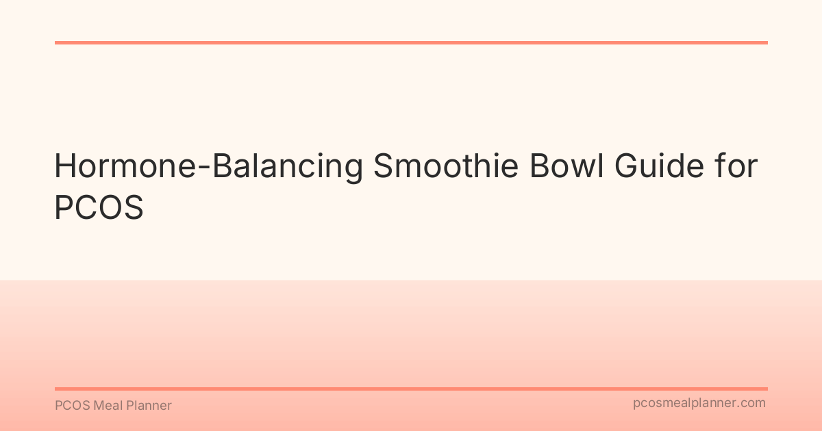 Hormone-Balancing Smoothie Bowl Guide for PCOS - PCOS Meal Planner Guide