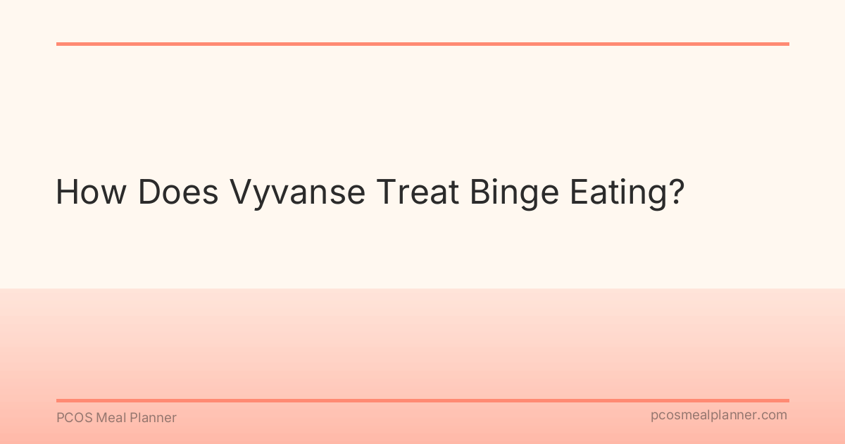 How Does Vyvanse Treat Binge Eating? - PCOS Meal Planner Guide