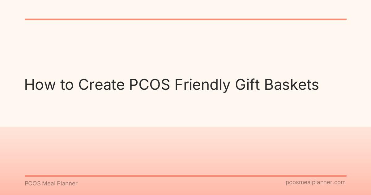How to Create PCOS Friendly Gift Baskets - PCOS Meal Planner Guide