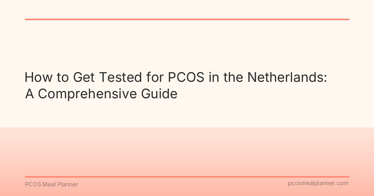 How to Get Tested for PCOS in the Netherlands: A Comprehensive Guide - PCOS Meal Planner Guide