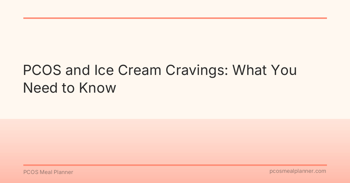 PCOS and Ice Cream Cravings: What You Need to Know - PCOS Meal Planner Guide