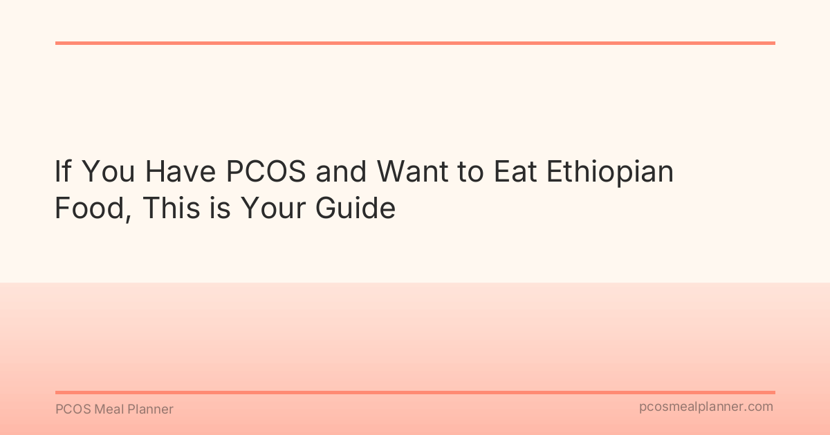 If You Have PCOS and Want to Eat Ethiopian Food, This is Your Guide - PCOS Meal Planner Guide