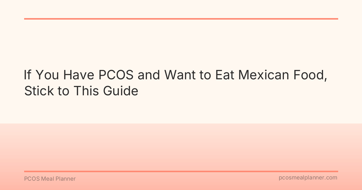If You Have PCOS and Want to Eat Mexican Food, Stick to This Guide - PCOS Meal Planner Guide