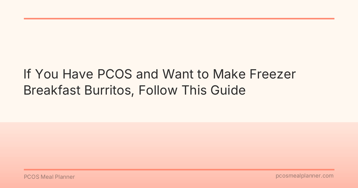 If You Have PCOS and Want to Make Freezer Breakfast Burritos, Follow This Guide - PCOS Meal Planner Guide