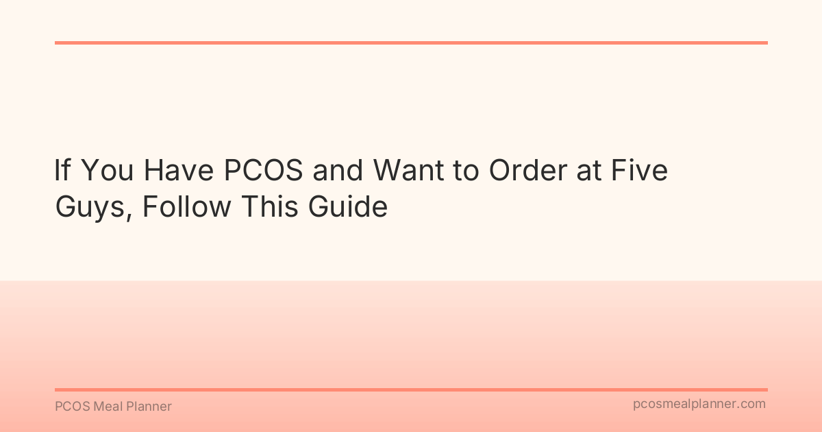 If You Have PCOS and Want to Order at Five Guys, Follow This Guide - PCOS Meal Planner Guide